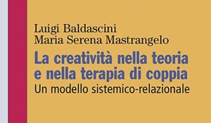 Luigi Baldascini e Maria Serena Mastrangelo - La creatività nella teoria e nella terapia di coppia. Un modello sistemico-relazionale