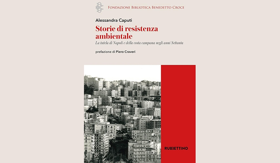 Alessandra Caputi - Storie di resistenza ambientale. La tutela di Napoli e della costa campana negli anni Settanta