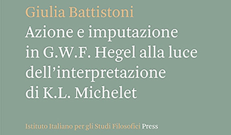Giulia Battistoni - Azione e imputazione in G.W.F. Hegel alla luce dell’interpretazione di K.L. Michelet