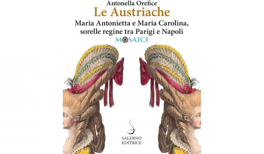 Antonella Orefice - Le austriache. Maria Antonietta e Maria Carolina, sorelle regine tra Parigi e Napoli